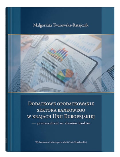 Dodatkowe opodatkowanie sektora bankowego w krajach Unii Europejskiej Twarowska-Ratajczak Małgorzata