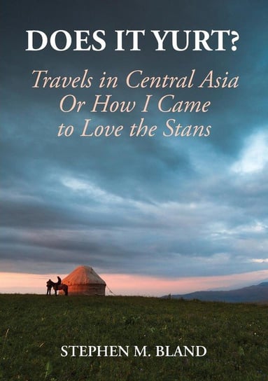 Does it Yurt? Travels in Central Asia  Or  How I Came to Love the Stans Bland Stephen M