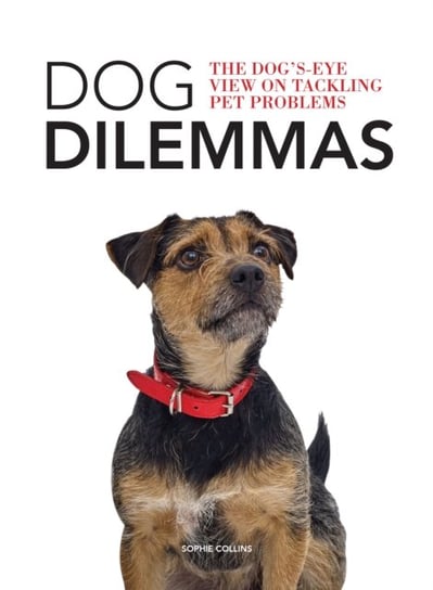 Dog Dilemmas. The Dogs-Eye View on Tackling Pet Problems Collins Sophie