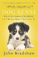 Dog Sense: How the New Science of Dog Behavior Can Make You a Better Friend to Your Pet Bradshaw John