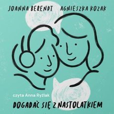 Dogadać się z nastolatkiem. Dojrzałość i szacunek w relacji - audiobook Kozak Agnieszka, Berendt Joanna