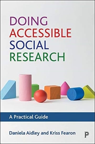Doing Accessible Social Research. A Practical Guide Daniela Aidley, Kriss Fearon