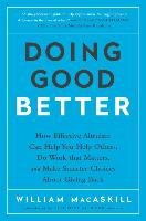 Doing Good Better: How Effective Altruism Can Help You Help Others, Do Work That Matters, and Make Smarter Choices about Giving Back Macaskill William