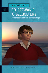 Dojrzewanie w Second Life. Antropologia człowieka wirtualnego Boellstorff Tom