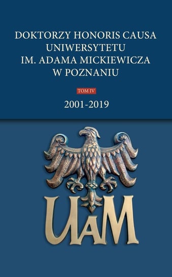 Doktorzy honoris causa Uniwersytetu im. Adama Mickiewicza w Poznaniu Tom 4: 2001-2019 Opracowanie zbiorowe