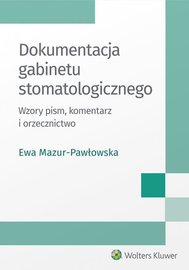 Dokumentacja gabinetu stomatologicznego. Wzory pism, komentarz i orzecznictwo Mazur-Pawłowska Ewa