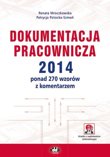 Dokumentacja pracownicza 2014 ponad 270 wzorów z komentarzem Mroczkowska Renata, Potocka-Szmoń Patrycja