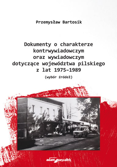 Dokumenty o charakterze kontrwywiadowczym oraz wywiadowczym dotyczące województwa pilskiego z lat 1975-1989 Bartosik Przemysław