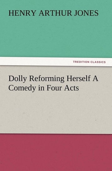 Dolly Reforming Herself A Comedy in Four Acts Jones Henry Arthur