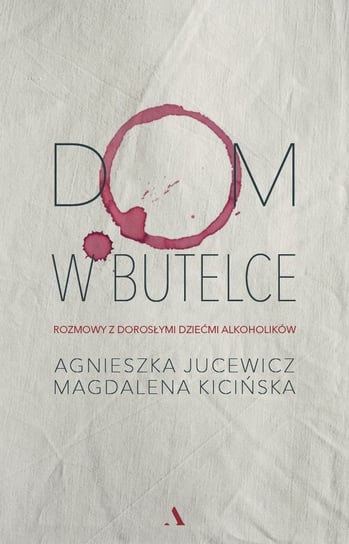 Dom w butelce. Rozmowy z Dorosłymi Dziećmi Alkoholików Jucewicz Agnieszka, Kicińska Magdalena