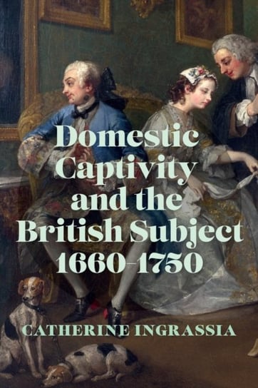 Domestic Captivity and the British Subject, 1660-1750 Ingrassia Catherine