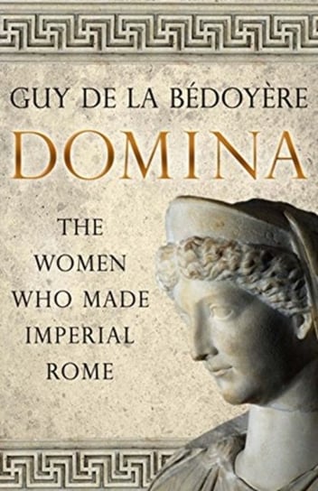 Domina. The Women Who Made Imperial Rome De La Bedoyere Guy