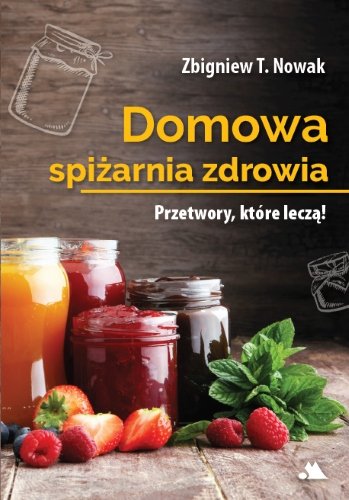 Domowa spiżarnia zdrowia Nowak Zbigniew T.