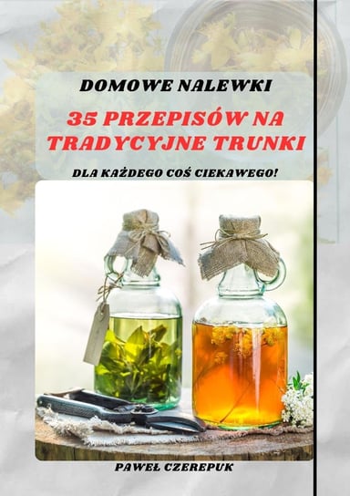 Domowe Nalewki: 35 Przepisów na Tradycyjne Trunki - ebook PDF Paweł Czerepuk