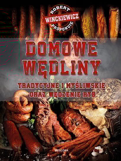 Domowe wędliny. Tradycyjne i myśliwskie oraz wędzenie ryb Winckiewicz Robert
