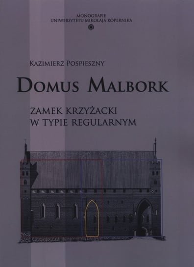 Domus Malbork. Zamek krzyżacki w typie regularnym Pospieszny Kazimierz