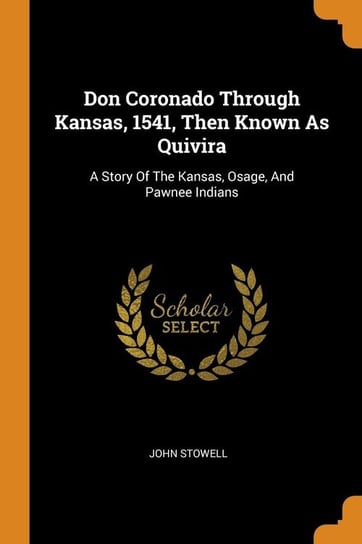 Don Coronado Through Kansas, 1541, Then Known As Quivira Stowell John
