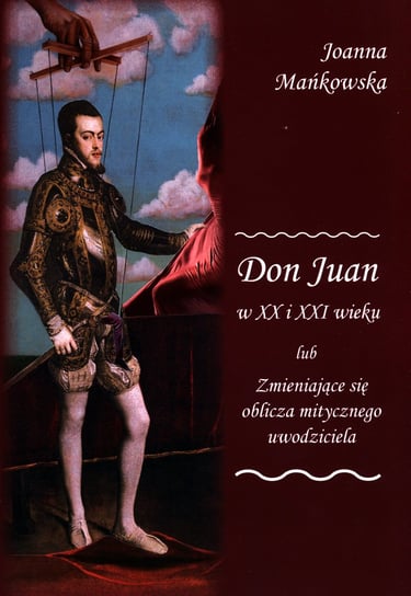 Don Juan w XX i XXI wieku lub zmieniające się oblicza mitycznego uwodziciela Mańkowska Joanna