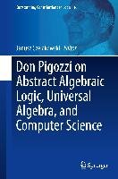 Don Pigozzi on Abstract Algebraic Logic, Universal Algebra, and Computer Science Springer-Verlag Gmbh, Springer International Publishing