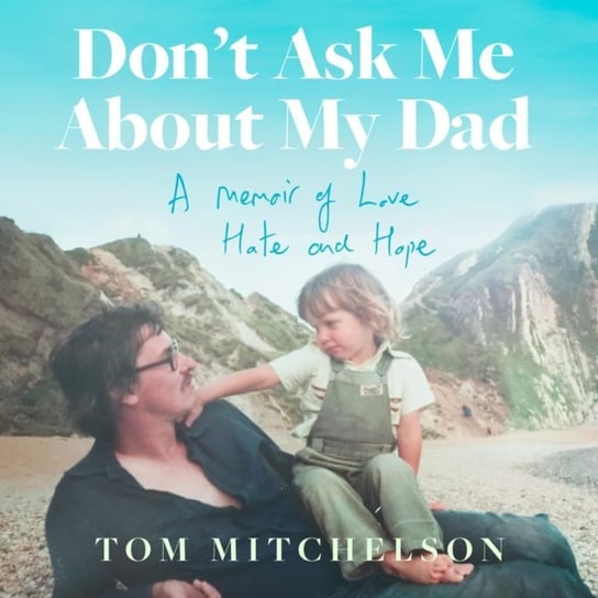Don't Ask Me About My Dad: A Memoir of Love, Hate and Hope Tom Mitchelson
