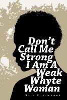 Don't Call Me Strong I Am A Weak Whyte Woman Chukwumah Roza