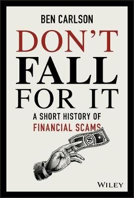 Don't Fall For It: A Short History of Financial Scams Ben Carlson