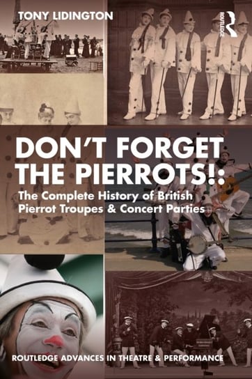 "Don't Forget The Pierrots!'' The Complete History of British Pierrot Troupes & Concert Parties: The Complete History of British Pierrot Troupes & Concert Parties Taylor & Francis Ltd.