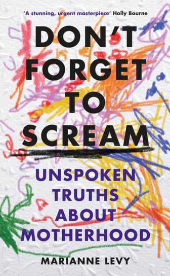 Don't Forget to Scream. Unspoken Truths About Motherhood Levy Marianne