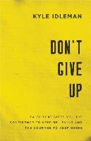 Don't Give Up: Faith That Gives You the Confidence to Keep Believing and the Courage to Keep Going Idleman Kyle
