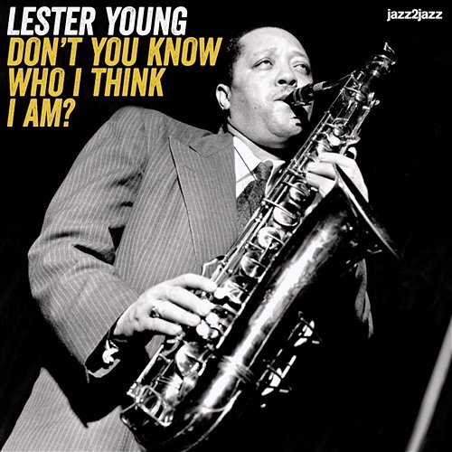 Don't You Know Who I Think I Am? Lester Young