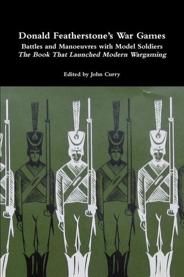 Donald Featherstone's War Games Battles and Manoeuvres with Model Soldiers the Book That Launched Modern Wargaming Curry John