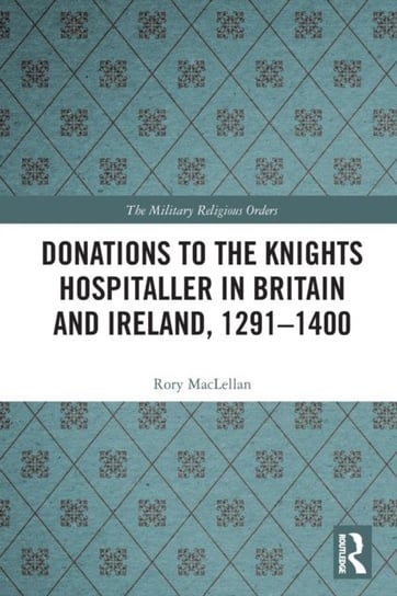 Donations to the Knights Hospitaller in Britain and Ireland, 1291-1400 Rory MacLellan