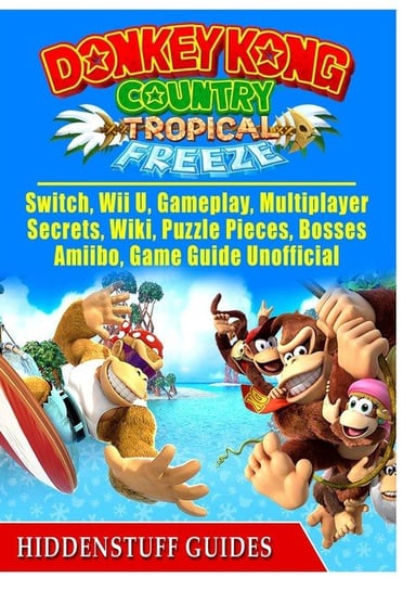 Donkey Kong Country Tropical Freeze, Switch, Wii U, Gameplay, Multiplayer, Secrets, Wiki, Puzzle Pieces, Bosses, Amiibo, Game Guide Unofficial Guides Hiddenstuff