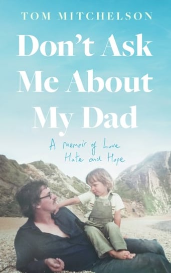 Dont Ask Me About My Dad: A Memoir of Love, Hate and Hope Tom Mitchelson