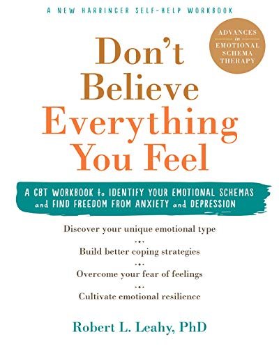 Dont Believe Everything You Feel: A CBT Workbook to Identify Your Emotional Schemas and Find Freedom Robert L. Leahy