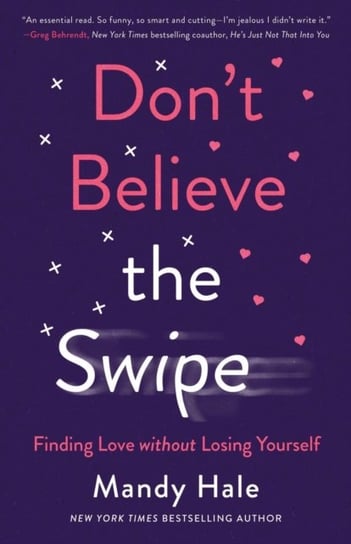 Dont Believe the Swipe. Finding Love without Losing Yourself Hale Mandy