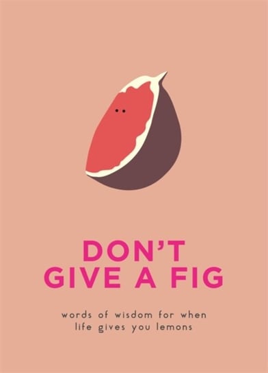 Dont Give A Fig. Words of wisdom for when life gives you lemons Opracowanie zbiorowe