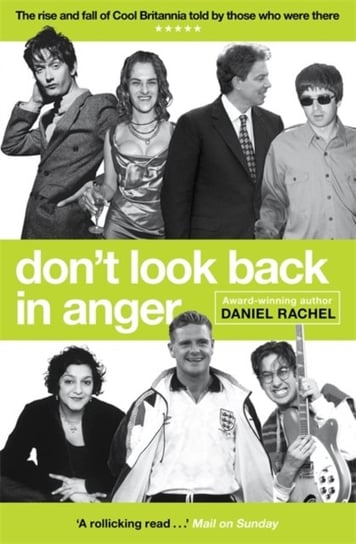 Dont Look Back In Anger: The rise and fall of Cool Britannia, told by those who were there Daniel Rachel
