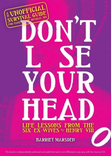 Dont Lose Your Head: Life Lessons from the Six Ex-Wives of Henry VIII Harriet Marsden