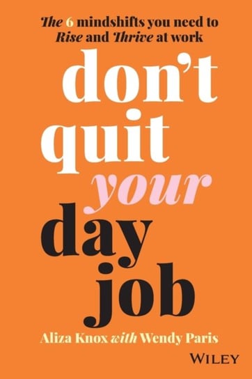 Dont Quit Your Day Job The 6 Mindshifts You Need to Rise and Thrive at Work Amanda Marie Knox