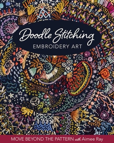 Doodle Stitching Embroidery Art Move Beyond the Pattern with Aimee Ray Aimee Ray