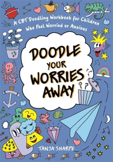 Doodle Your Worries Away: A CBT Doodling Workbook for Children Who Feel Worried or Anxious Tanja Sharpe