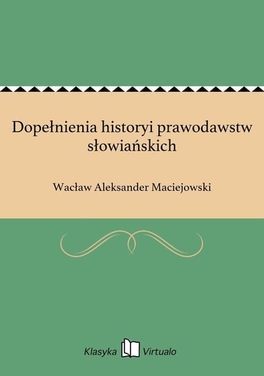 Dopełnienia historyi prawodawstw słowiańskich Maciejowski Wacław Aleksander