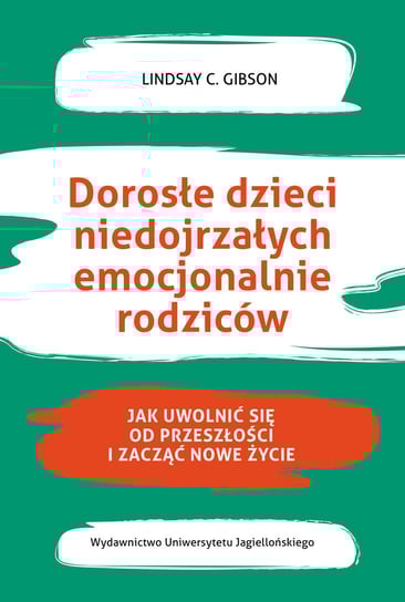 Dorosłe dzieci niedojrzałych emocjonalnie rodziców. Jak uwolnić się od przeszłości i zacząć nowe życie Gibson Lindsay C.