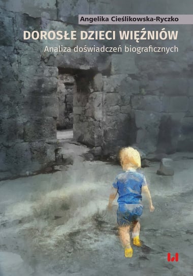 Dorosłe dzieci więźniów. Analiza doświadczeń biograficznych Cieślikowska-Ryczko Angelika