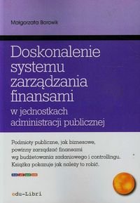 Doskonalenie systemu zarządzania finansami w jednostkach administracji publicznej Borowik Małgorzata