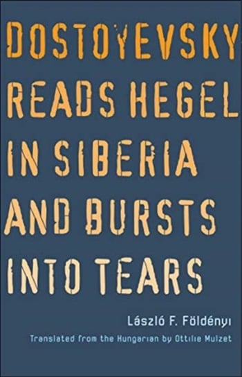 Dostoyevsky Reads Hegel in Siberia and Bursts into Tears Foldenyi Laszlo F.
