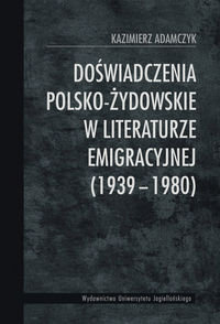 Doświadczenia polsko-żydowskie w literaturze emigracyjnej (1939-1980) Adamczyk Kazimierz