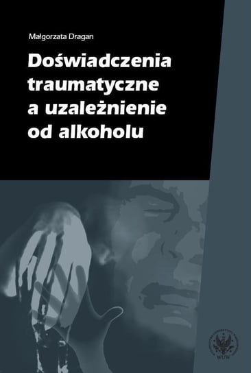Doświadczenia traumatyczne a uzależnienie od alkoholu Dragan Małgorzata