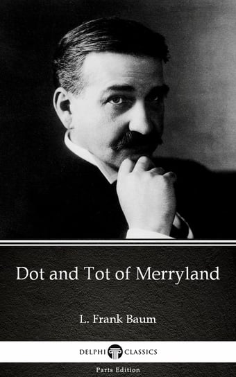 Dot and Tot of Merryland by L. Frank Baum - Delphi Classics (Illustrated) Baum Frank